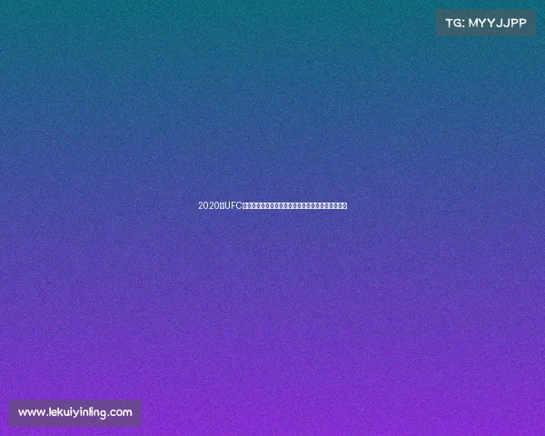 2020年UFC终极格斗冠军赛全部赛事日程表精彩瞬间与比赛回顾